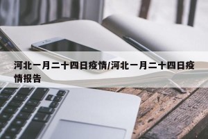 河北一月二十四日疫情/河北一月二十四日疫情报告
