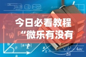 今日必看教程“微乐有没有挂谁知道”(确实真的有挂)