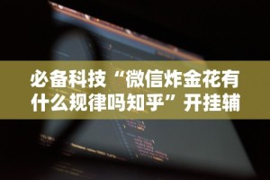 必备科技“微信炸金花有什么规律吗知乎”开挂辅助详细步骤