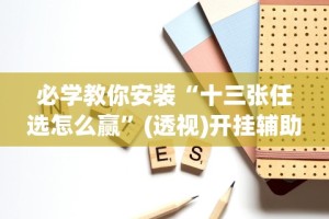 必学教你安装“十三张任选怎么赢”(透视)开挂辅助脚本+详细开挂安装教程