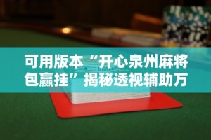 可用版本“开心泉州麻将包赢挂”揭秘透视辅助万能挂用法