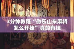 3分钟教程“微乐山东麻将怎么开挂”真的有挂