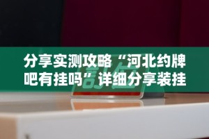 分享实测攻略“河北约牌吧有挂吗”详细分享装挂