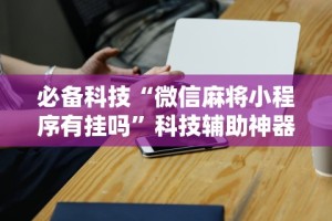 教程开挂辅助：“微乐小程序麻将怎么提高胜率”-详细教程