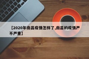 【2020年南昌疫情怎样了,南昌的疫情严不严重】
