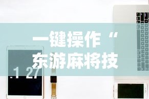 一键操作“东游麻将技巧”开挂辅助教程