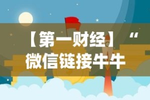 【第一财经】“微信链接牛牛怎么才能赢”(曝光透视必备猫腻)