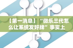 【第一消息】“微乐三代怎么让系统发好牌”事实上真的有挂