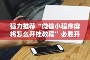 软件分享：微乐小程序四川麻将有没有挂”揭秘透视辅助万能挂用法