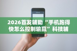 2026首发辅助“手机跑得快怎么控制输赢”科技辅助神器手机版教程