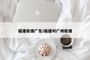 福建疫情广东/福建对广州疫情