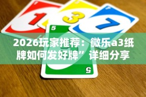 2026玩家推荐：微乐a3纸牌如何发好牌”详细分享装挂步骤教程