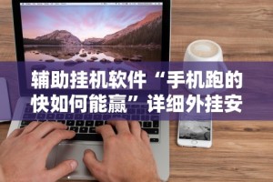辅助挂机软件“手机跑的快如何能赢”详细外挂安装步骤