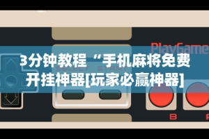 3分钟教程“手机麻将免费开挂神器[玩家必赢神器]