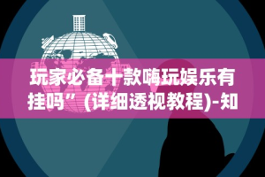 玩家必备十款嗨玩娱乐有挂吗”(详细透视教程)-知乎