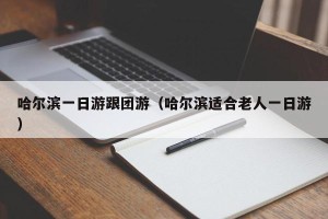 哈尔滨一日游跟团游（哈尔滨适合老人一日游）