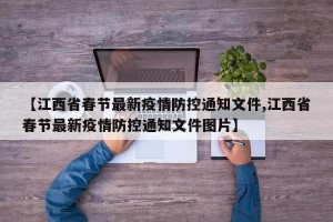 【江西省春节最新疫情防控通知文件,江西省春节最新疫情防控通知文件图片】