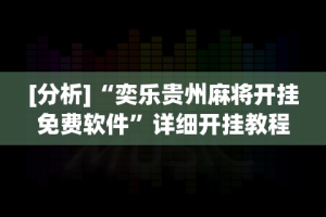 [分析]“奕乐贵州麻将开挂免费软件”详细开挂教程
