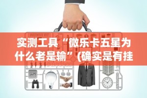 实测工具“微乐卡五星为什么老是输”(确实是有挂)知乎
