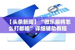 【头条新闻】“微乐麻将怎么打都输”详细辅助教程分享