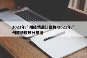 2021年广州疫情通知图片/2021年广州疫情区域分布图
