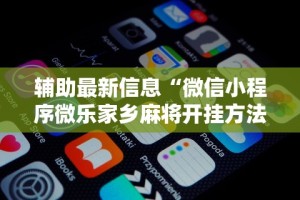 辅助最新信息“微信小程序微乐家乡麻将开挂方法”-揭秘开挂教程分享