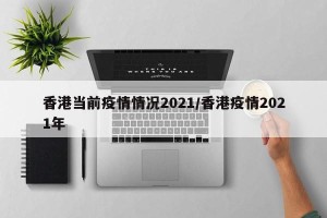 香港当前疫情情况2021/香港疫情2021年