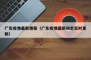 广东疫情最新情报（广东疫情最新动态实时更新）