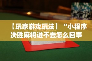 【玩家游戏玩法】“小程序决胜麻将进不去怎么回事”(透视)其实确实有挂