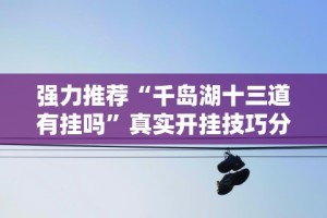 强力推荐“千岛湖十三道有挂吗”真实开挂技巧分享