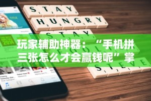 玩家辅助神器：“手机拼三张怎么才会赢钱呢”掌握辅助功能必胜规则