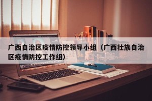 广西自治区疫情防控领导小组（广西壮族自治区疫情防控工作组）
