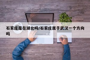 石家庄是在湖北吗/石家庄属于武汉一个方向吗