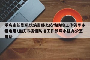 重庆市新型冠状病毒肺炎疫情防控工作领导小组电话/重庆市疫情防控工作领导小组办公室电话