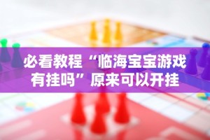 必看教程“临海宝宝游戏有挂吗”原来可以开挂