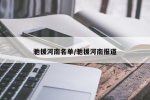 驰援河南名单/驰援河南报道