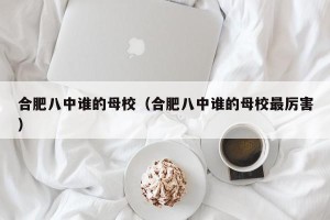 合肥八中谁的母校（合肥八中谁的母校最厉害）