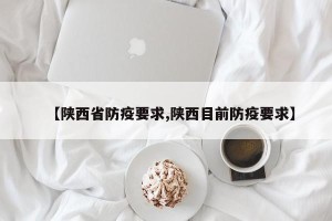 【陕西省防疫要求,陕西目前防疫要求】