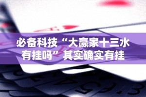 必备科技“大赢家十三水有挂吗”其实确实有挂