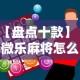【盘点十款】“微乐麻将怎么样才能一直赢”-必赢神器安装