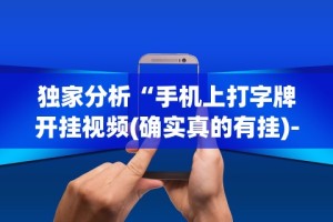 独家分析“手机上打字牌开挂视频(确实真的有挂)-知乎