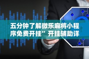 五分钟了解微乐麻将小程序免费开挂”开挂辅助详细步骤
