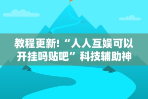 教程更新!“人人互娱可以开挂吗贴吧”科技辅助神器手机版教程