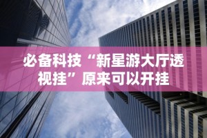 必备科技“新星游大厅透视挂”原来可以开挂