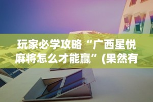 玩家必学攻略“广西星悦麻将怎么才能赢”(果然有透视挂)