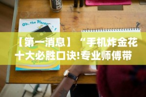 【第一消息】“手机炸金花十大必胜口诀!专业师傅带你一起了解(确实有挂)