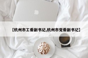 【杭州市工委副书记,杭州市党委副书记】