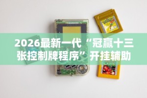 2026最新一代“冠赢十三张控制牌程序”开挂辅助详细步骤