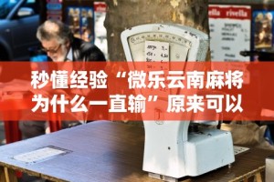 秒懂经验“微乐云南麻将为什么一直输”原来可以开挂