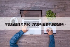 宁夏新冠肺炎情况（宁夏新冠肺炎情况最新）